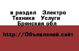  в раздел : Электро-Техника » Услуги . Брянская обл.